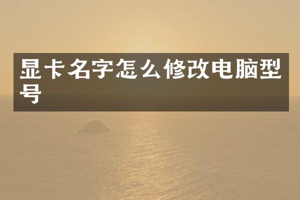 显卡名字怎么修改电脑型号