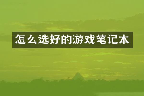 怎么选好的游戏笔记本