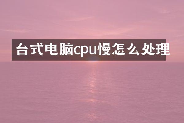 台式电脑cpu慢怎么处理