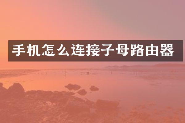 手机怎么连接子母路由器