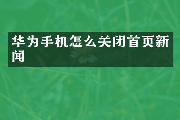 华为手机怎么关闭首页新闻