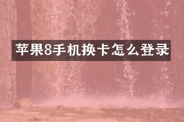 苹果8手机换卡怎么登录