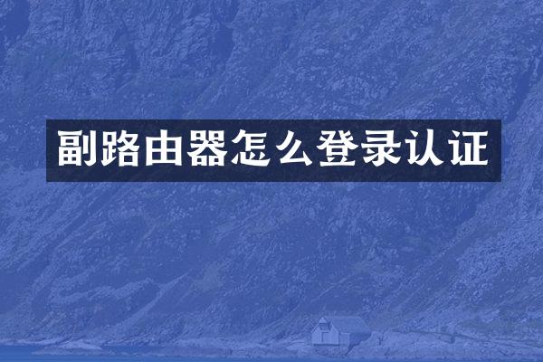 副路由器怎么登录认证