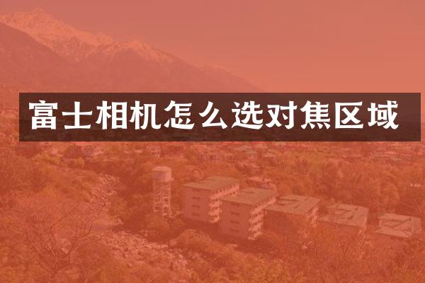 富士相机怎么选对焦区域