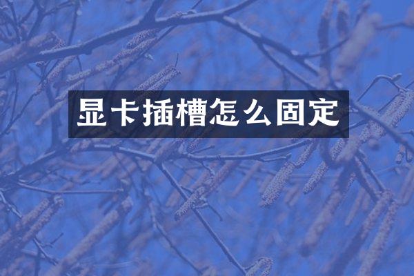 显卡插槽怎么固定
