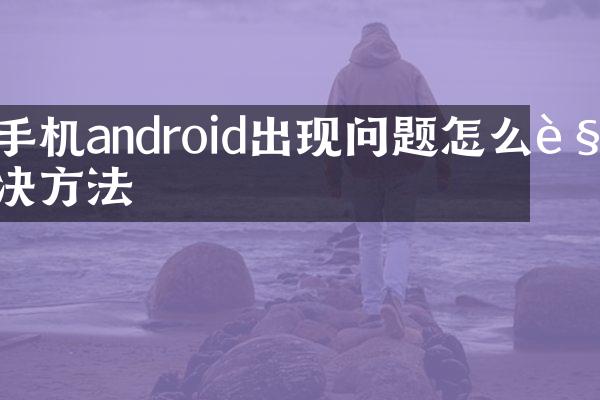 手机android出现问题怎么解决方法