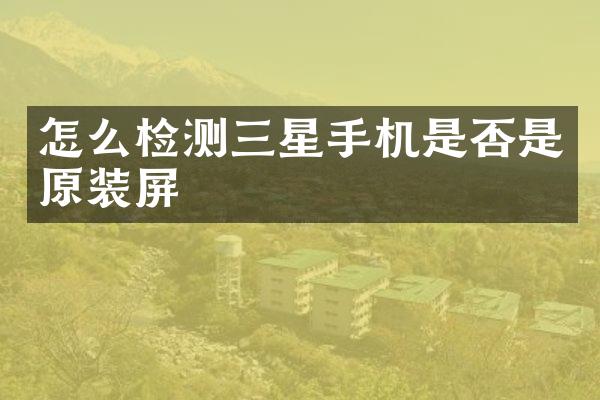 怎么检测三星手机是否是原装屏