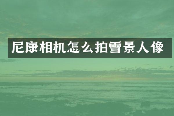 尼康相机怎么拍雪景人像