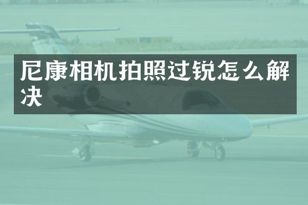 尼康相机拍照过锐怎么解决