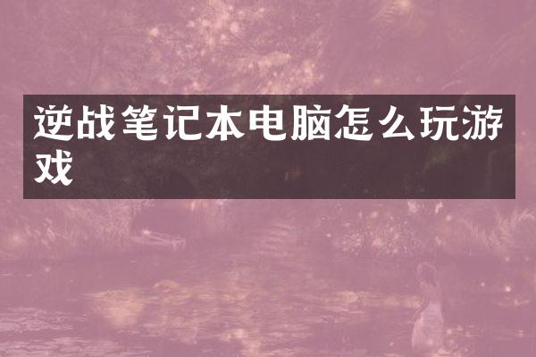 逆战笔记本电脑怎么玩游戏