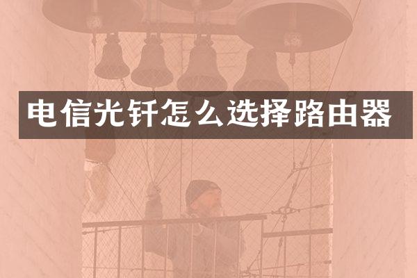 电信光钎怎么选择路由器