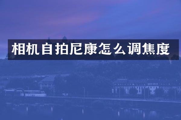 相机自拍尼康怎么调焦度