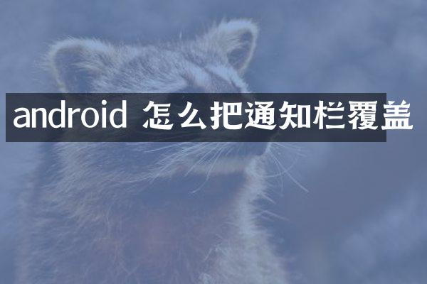 android 怎么把通知栏覆盖
