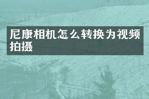尼康相机怎么转换为视频拍摄