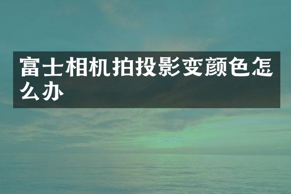 富士相机拍投影变颜色怎么办