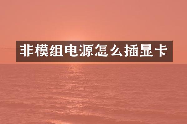 非模组电源怎么插显卡