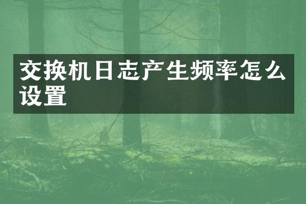 交换机日志产生频率怎么设置