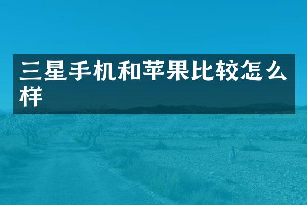 三星手机和苹果比较怎么样