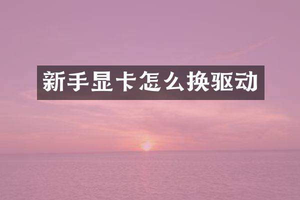 新手显卡怎么换驱动