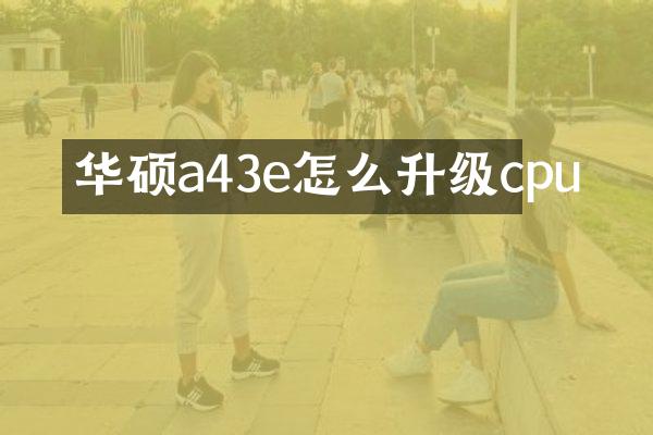 华硕a43e怎么升级cpu