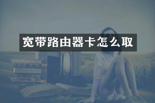 宽带路由器卡怎么取