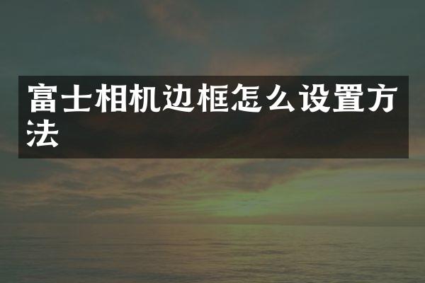 富士相机边框怎么设置方法