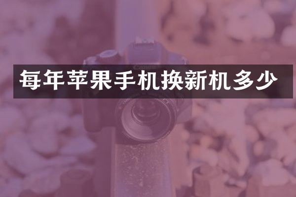 每年苹果手机换新机多少