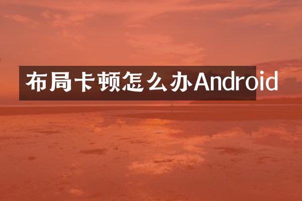 布局卡顿怎么办Android