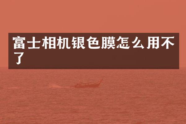 富士相机银色膜怎么用不了