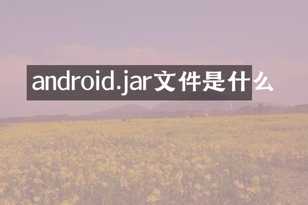 android.jar文件是什么