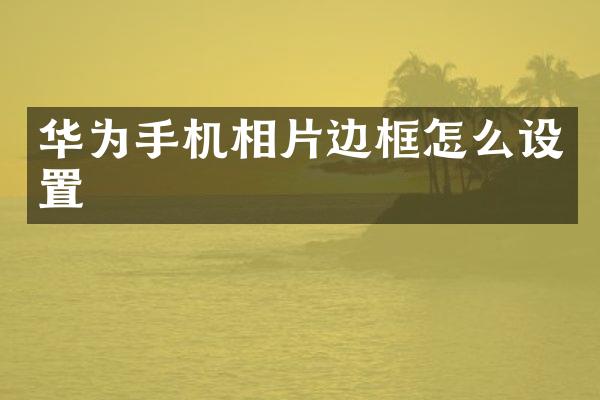 华为手机相片边框怎么设置