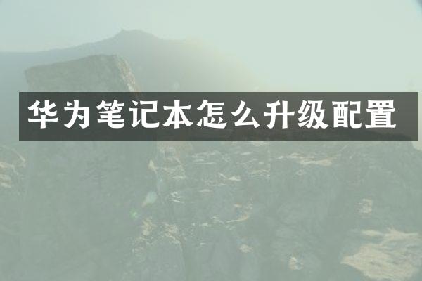 华为笔记本怎么升级配置