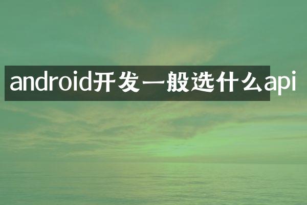 android开发一般选什么api