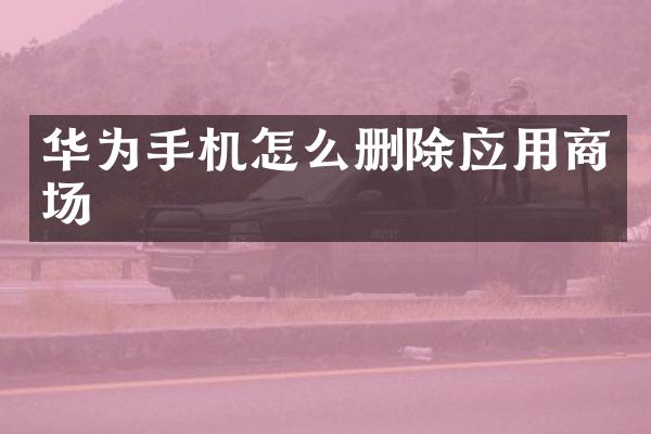 华为手机怎么删除应用商场