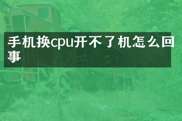 手机换cpu开不了机怎么回事