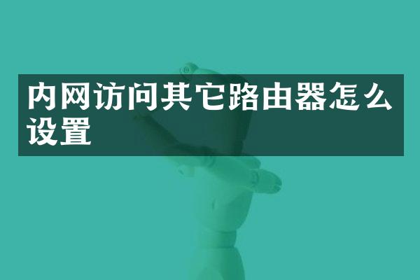 内网访问其它路由器怎么设置