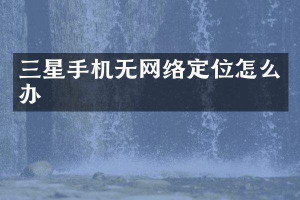 三星手机无网络定位怎么办