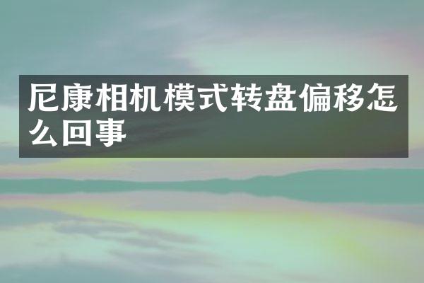 尼康相机模式转盘偏移怎么回事