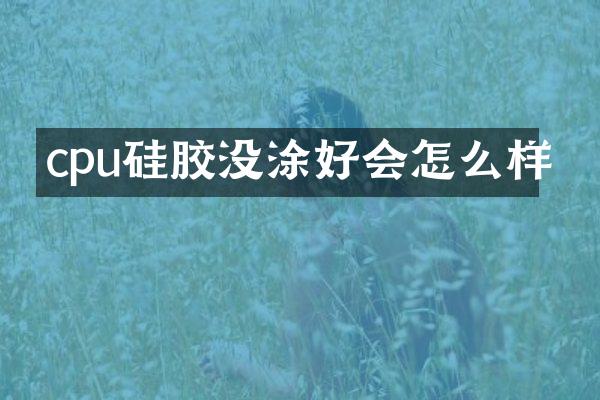 cpu硅胶没涂好会怎么样