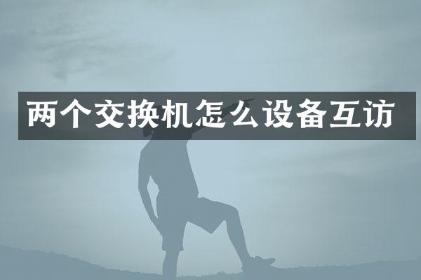 两个交换机怎么设备互访