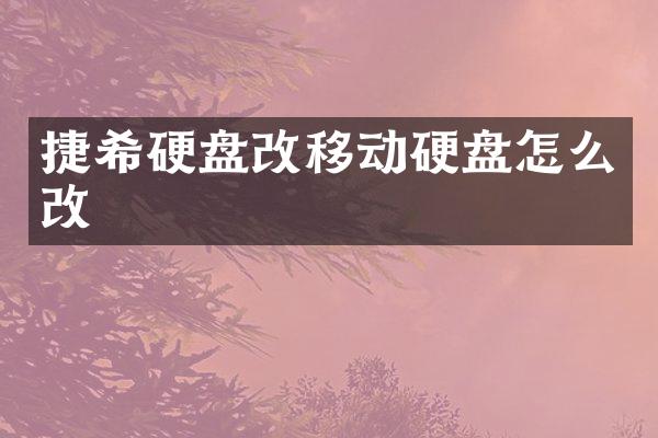 捷希硬盘改移动硬盘怎么改