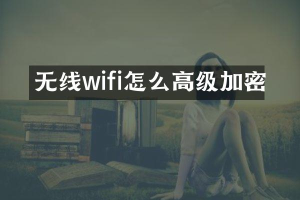 无线wifi怎么高级加密