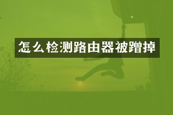 怎么检测路由器被蹭掉
