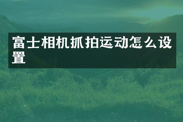 富士相机抓拍运动怎么设置
