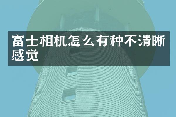 富士相机怎么有种不清晰感觉