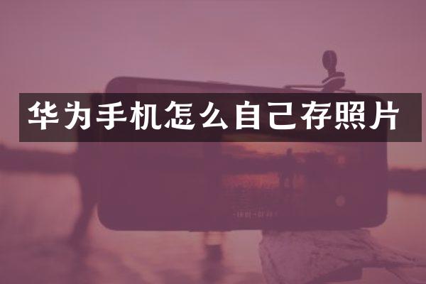 华为手机怎么自己存照片