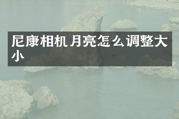 尼康相机月亮怎么调整大小
