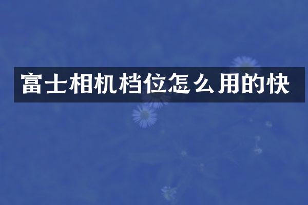 富士相机档位怎么用的快