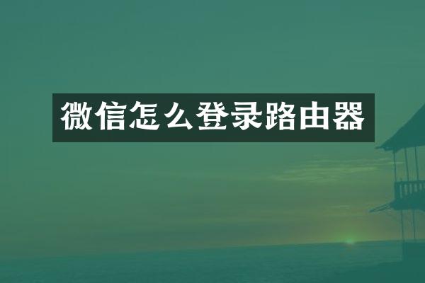 微信怎么登录路由器
