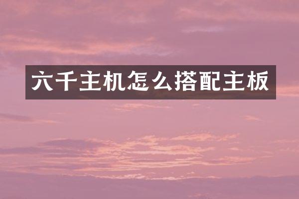 六千主机怎么搭配主板